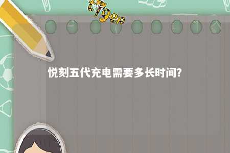 悦刻五代充电需要多长时间
？ 